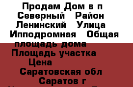 Продам Дом в п. Северный › Район ­ Ленинский › Улица ­ Ипподромная › Общая площадь дома ­ 106 › Площадь участка ­ 5 › Цена ­ 3 400 000 - Саратовская обл., Саратов г. Недвижимость » Дома, коттеджи, дачи продажа   . Саратовская обл.